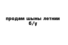 продам шыны летнии б/у